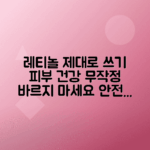 레티놀 효과적으로 사용하는 방법, 효능과 주의사항, 부작용 없이 활용하기