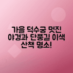 덕수궁 돌담길 단풍과 야경의 아름다움 체험하기