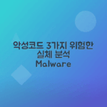 악성코드 유형 3가지 집중 탐구하기